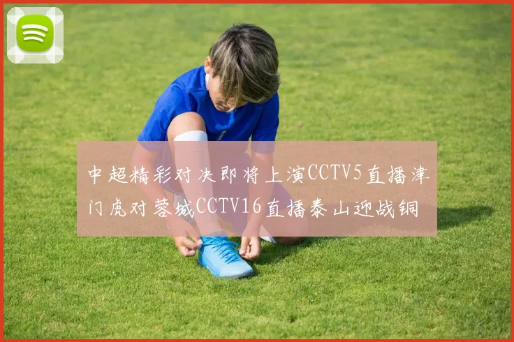 中超精彩对决即将上演CCTV5直播津门虎对蓉城CCTV16直播泰山迎战铜梁龙