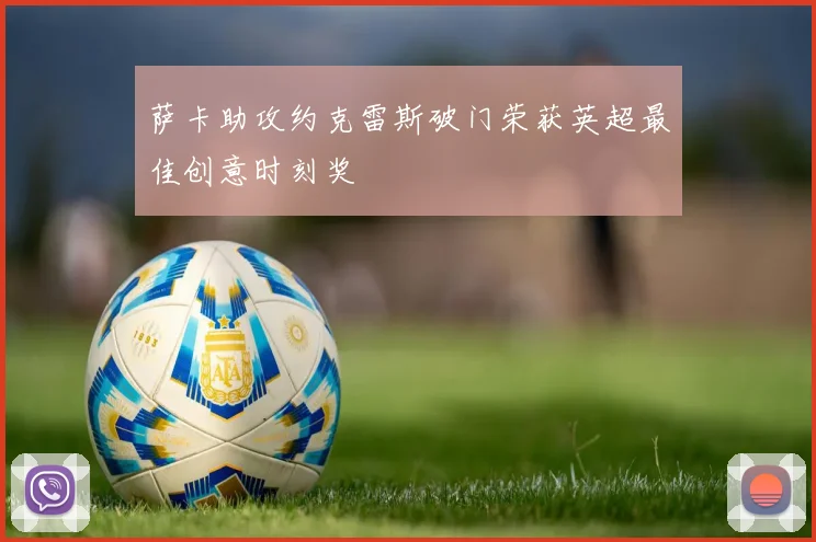 萨卡助攻约克雷斯破门荣获英超最佳创意时刻奖