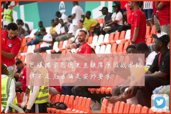 巴媒揭示恩德里克缺席原因战术纪律不足无法满足安帅要求